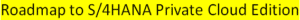 Roadmap to S/4HANA Private Cloud Edition